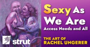 “Sexy as We Are: Access Needs and All” The Art of Rachel Ungerer – Art Openings at Strut