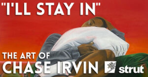 “I’ll Stay In” The Art of Chase Irvin – Art Openings at Strut